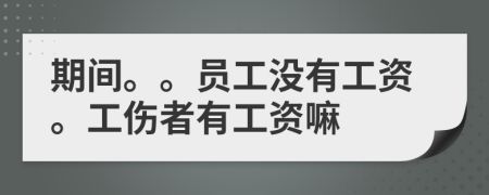 期間。。員工沒有工資。工傷者有工資嘛