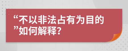 “不以非法占有為目的”如何解釋？