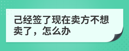 己經(jīng)簽了現(xiàn)在賣方不想賣了,怎么辦