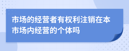市場的經營者有權利注銷在本市場內經營的個體嗎