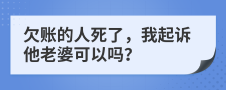 欠賬的人死了，我起訴他老婆可以嗎？
