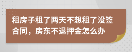 租房子租了兩天不想租了沒簽合同，房東不退押金怎么辦