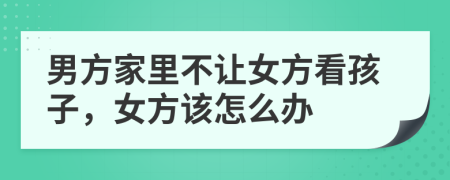 男方家里不讓女方看孩子，女方該怎么辦