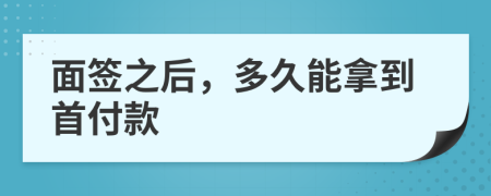 面簽之后，多久能拿到首付款
