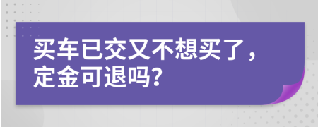 買車已交又不想買了，定金可退嗎？