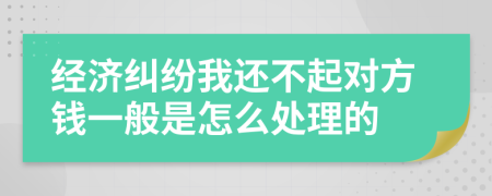 經(jīng)濟(jì)糾紛我還不起對(duì)方錢一般是怎么處理的