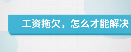 工資拖欠，怎么才能解決