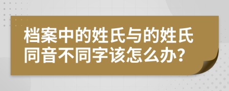 檔案中的姓氏與的姓氏同音不同字該怎么辦？