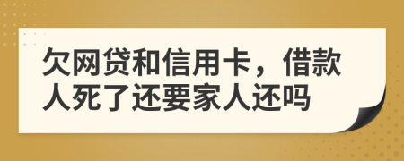 欠網(wǎng)貸和信用卡,借款人死了還要家人還嗎