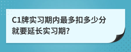 C1牌實習期內最多扣多少分就要延長實習期?