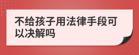 不給孩子用法律手段可以決解嗎