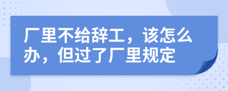 廠里不給辭工，該怎么辦，但過(guò)了廠里規(guī)定