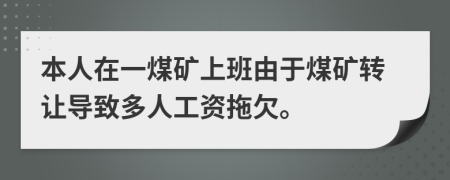 本人在一煤礦上班由于煤礦轉(zhuǎn)讓導致多人工資拖欠。