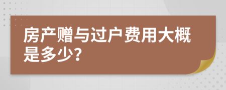 房產(chǎn)贈(zèng)與過(guò)戶費(fèi)用大概是多少？