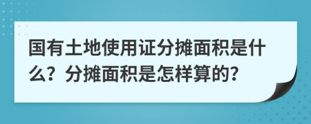 國有土地使用證分?jǐn)偯娣e是什么？分?jǐn)偯娣e是怎樣算的？