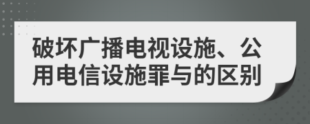 破壞廣播電視設(shè)施、公用電信設(shè)施罪與的區(qū)別