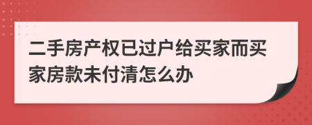 二手房產(chǎn)權(quán)已過戶給買家而買家房款未付清怎么辦