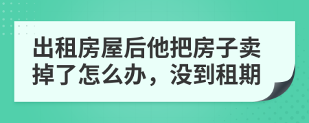 出租房屋后他把房子賣掉了怎么辦，沒(méi)到租期
