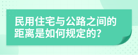 民用住宅與公路之間的距離是如何規(guī)定的？