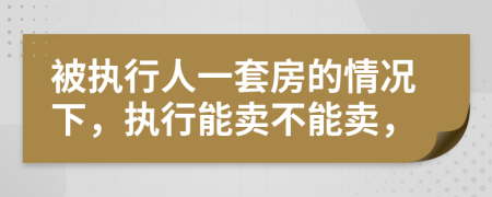 被執(zhí)行人一套房的情況下，執(zhí)行能賣不能賣，