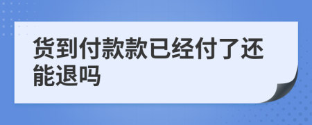 貨到付款款已經(jīng)付了還能退嗎