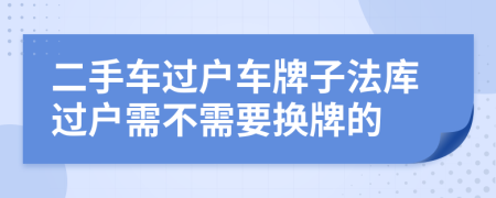 二手車過戶車牌子法庫過戶需不需要換牌的