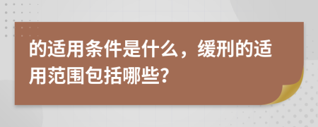 的適用條件是什么，緩刑的適用范圍包括哪些？
