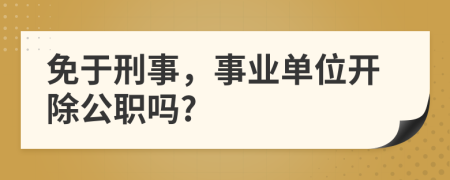 免于刑事，事業(yè)單位開除公職嗎?