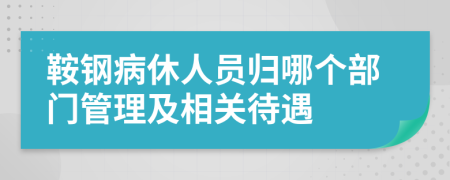 鞍鋼病休人員歸哪個部門管理及相關(guān)待遇