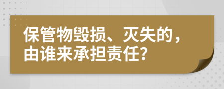 保管物毀損、滅失的，由誰(shuí)來(lái)承擔(dān)責(zé)任？