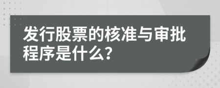 發(fā)行股票的核準(zhǔn)與審批程序是什么？