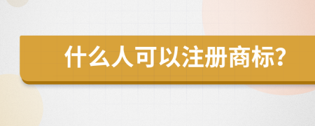 什么人可以注冊商標？