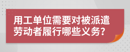 用工單位需要對被派遣勞動者履行哪些義務(wù)？