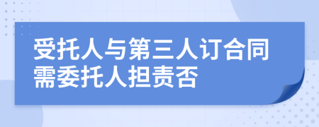 受托人與第三人訂合同需委托人擔責否