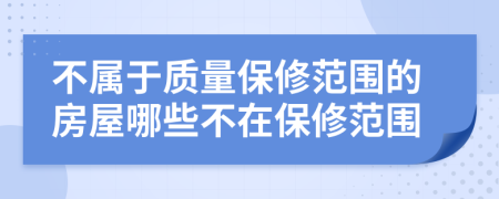 不屬于質(zhì)量保修范圍的房屋哪些不在保修范圍