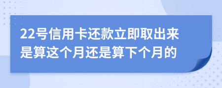 22號信用卡還款立即取出來是算這個(gè)月還是算下個(gè)月的