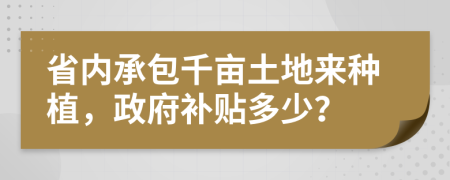省內(nèi)承包千畝土地來種植，政府補(bǔ)貼多少？