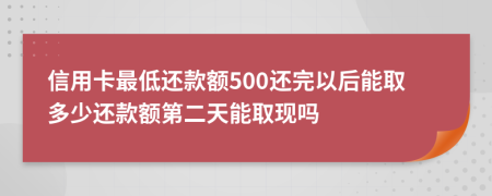 信用卡最低還款額500還完以后能取多少還款額第二天能取現(xiàn)嗎