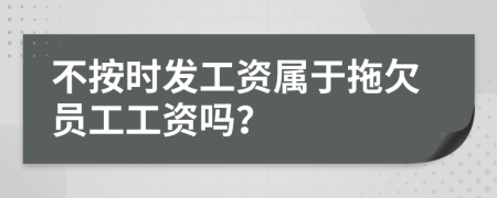 不按時(shí)發(fā)工資屬于拖欠員工工資嗎？