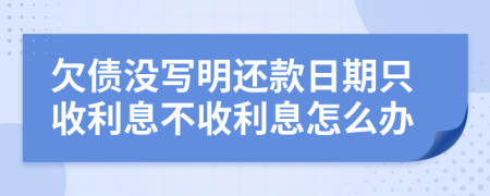 欠債沒(méi)寫(xiě)明還款日期只收利息不收利息怎么辦