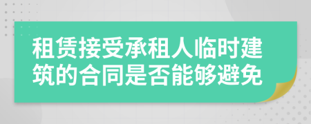 租賃接受承租人臨時建筑的合同是否能夠避免