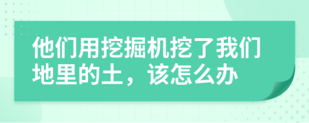他們用挖掘機(jī)挖了我們地里的土，該怎么辦