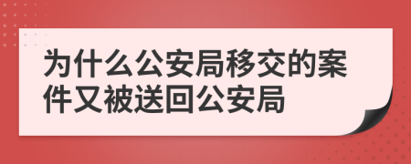 為什么公安局移交的案件又被送回公安局