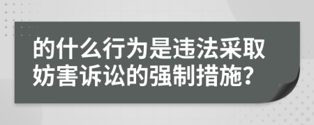 的什么行為是違法采取妨害訴訟的強制措施？