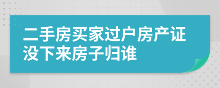 二手房買家過戶房產(chǎn)證沒下來房子歸誰