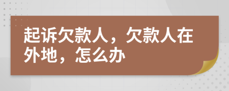 起訴欠款人，欠款人在外地，怎么辦