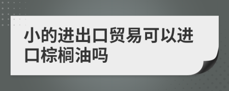 小的進出口貿(mào)易可以進口棕櫚油嗎