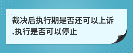 裁決后執(zhí)行期是否還可以上訴.執(zhí)行是否可以停止