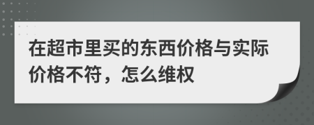 在超市里買的東西價格與實際價格不符，怎么維權(quán)