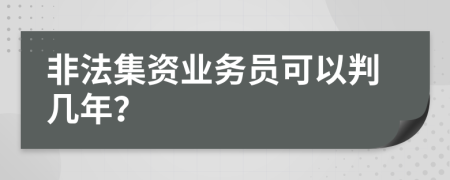 非法集資業(yè)務(wù)員可以判幾年？